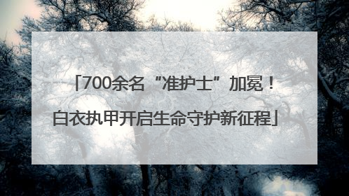 700余名“准护士”加冕！白衣执甲开启生命守护新征程