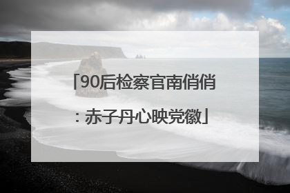 90后检察官南俏俏：赤子丹心映党徽