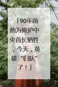 90年前他为掩护中央首长牺牲，今天，英雄“归队”了！