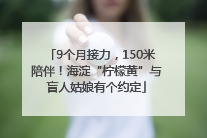 9个月接力，150米陪伴！海淀“柠檬黄”与盲人姑娘有个约定