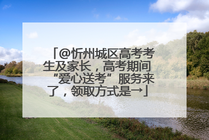 @忻州城区高考考生及家长，高考期间“爱心送考”服务来了，领取方式是→
