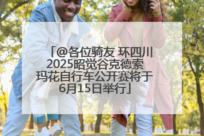 @各位骑友 环四川2025昭觉谷克德索玛花自行车公开赛将于6月15日举行