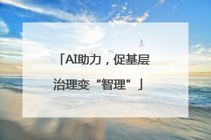 AI助力，促基层治理变“智理”