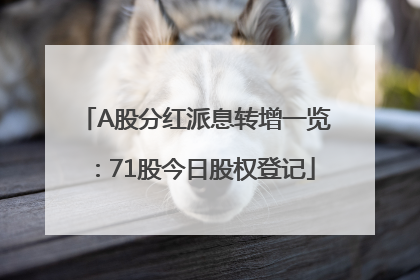 A股分红派息转增一览：71股今日股权登记