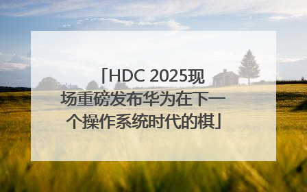 HDC 2025现场重磅发布华为在下一个操作系统时代的棋