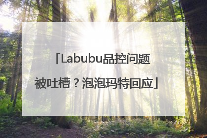 Labubu品控问题被吐槽？泡泡玛特回应