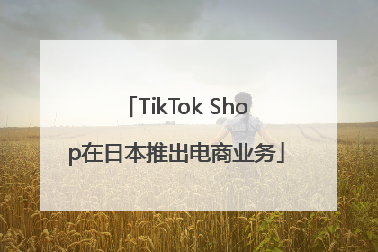 TikTok Shop在日本推出电商业务