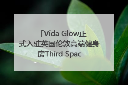 Vida Glow正式入驻英国伦敦高端健身房Third Space，携手共创高品质健康美丽生活哲学
